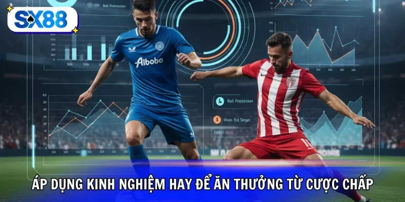 Áp dụng kinh nghiệm hay để ăn thưởng từ cược chấp