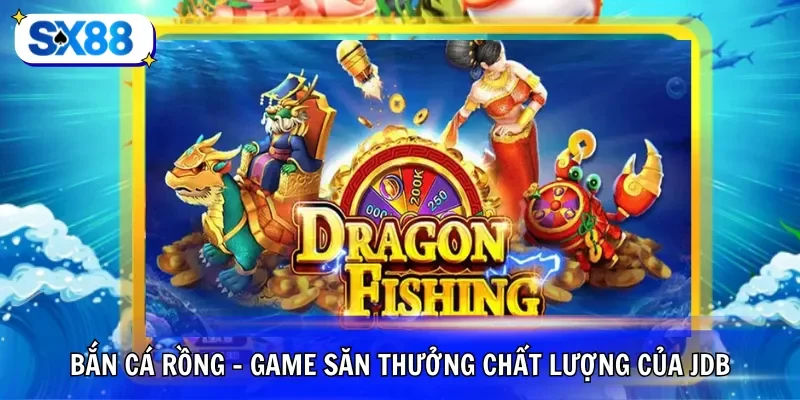 Bắn cá rồng - Game săn thưởng chất lượng của JDB