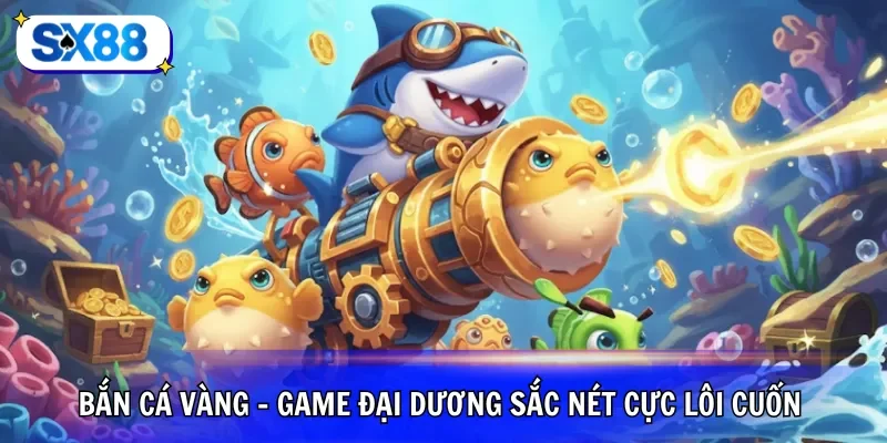 Bắn cá vàng - Game đại dương sắc nét cực lôi cuốn