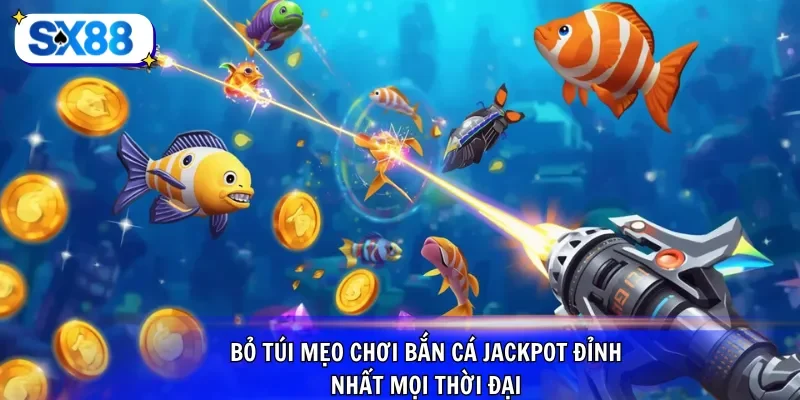 Bỏ túi mẹo chơi bắn cá jackpot đỉnh nhất mọi thời đại