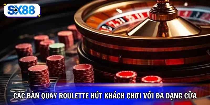 Các bàn quay Roulette hút khách chơi với đa dạng cửa