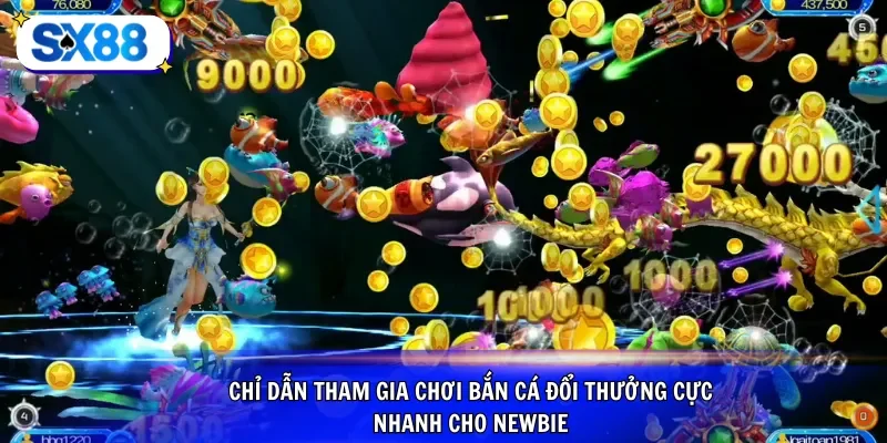 Chỉ dẫn tham gia chơi bắn cá đổi thưởng cực nhanh cho newbie