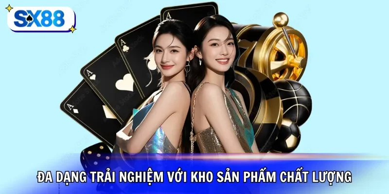Đa dạng trải nghiệm với kho sản phẩm chất lượng