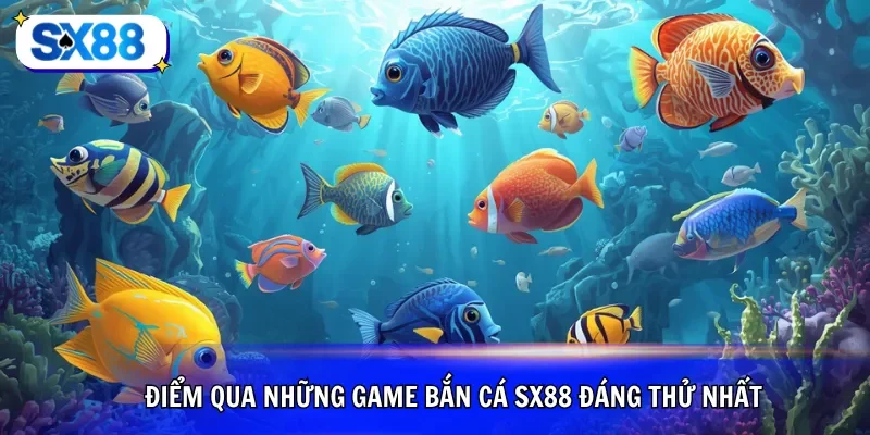Điểm qua những game bắn cá SX88 đáng thử nhất