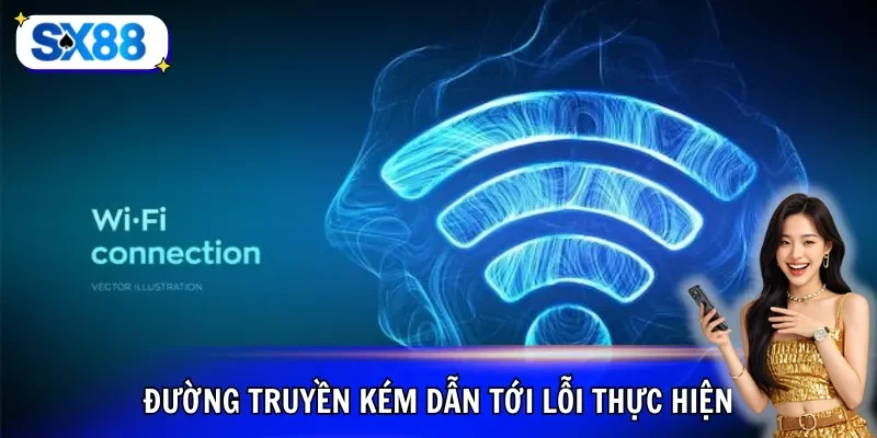 Đường truyền kém dẫn tới lỗi thực hiện