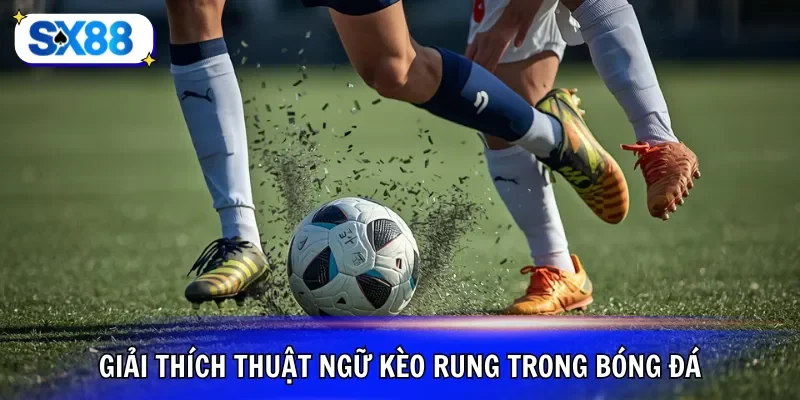 Giải thích thuật ngữ kèo rung trong bóng đá
