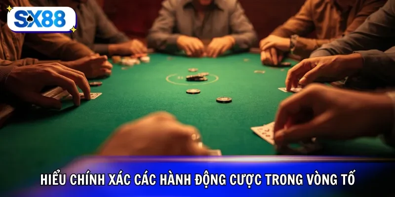 Hiểu chính xác các hành động cược trong vòng tố