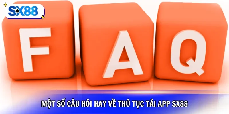 Một số câu hỏi hay về thủ tục tải app SX88