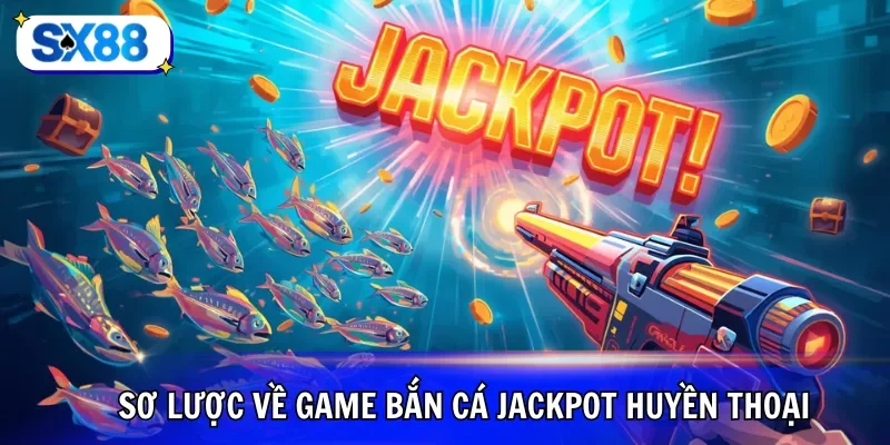 Sơ lược về game bắn cá jackpot huyền thoại