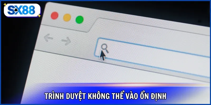 Trình duyệt không thể vào ổn định